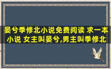 晏兮季修北小说免费阅读 求一本小说 *叫晏兮,男主叫季修北 关于娱乐圈